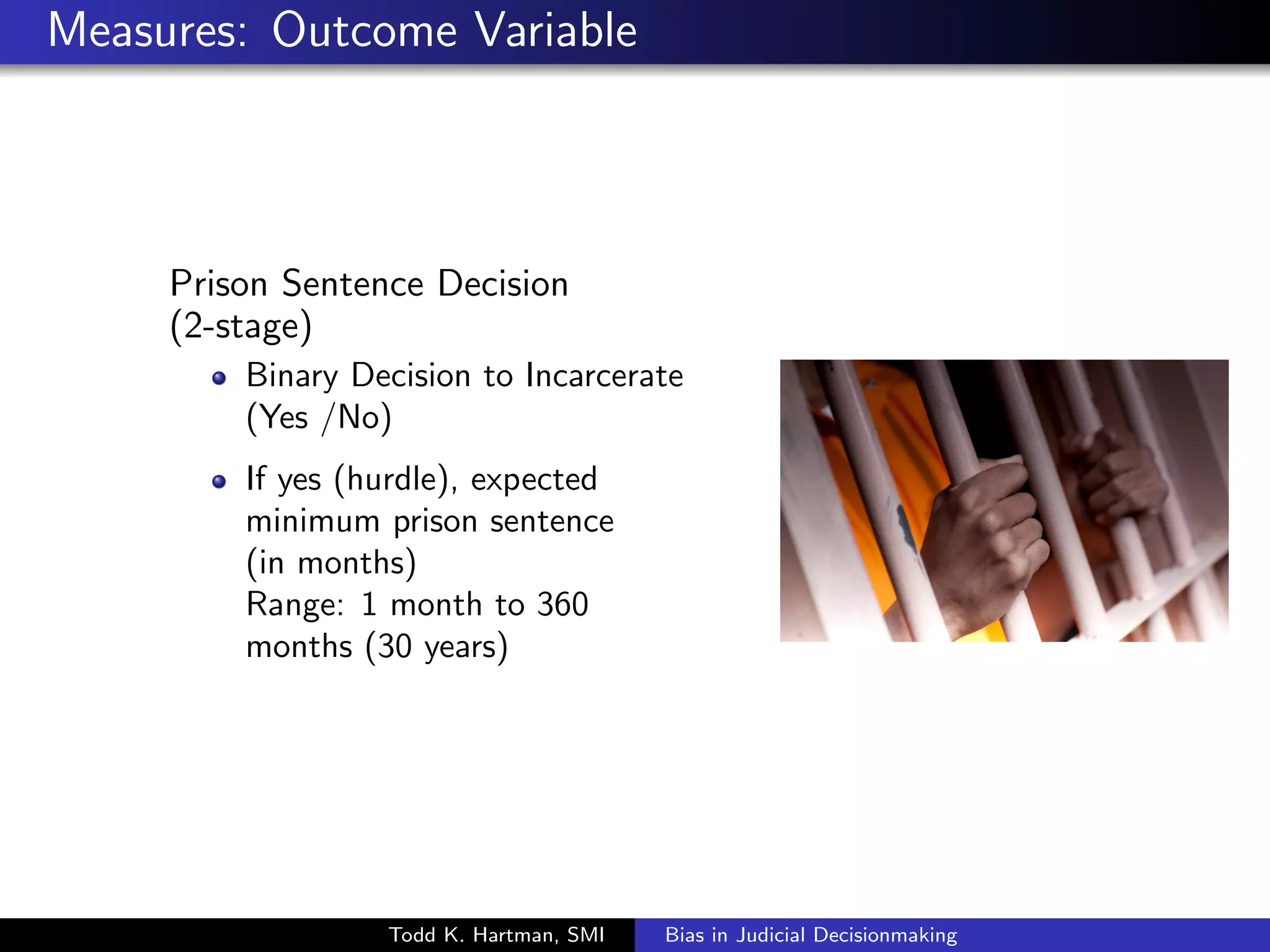 Measures: Outcome Variable 
Prison Sentence Decision 
(2-stage) 
Todd K. Hartman, SMI Bias in Judicial Decisionmaking 
 