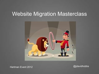 Website Migration Masterclass




Hartman Event 2012      @jdavidhobbs
 