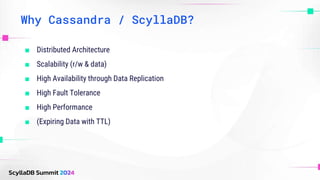 Why Cassandra / ScyllaDB?
■ Distributed Architecture
■ Scalability (r/w & data)
■ High Availability through Data Replication
■ High Fault Tolerance
■ High Performance
■ (Expiring Data with TTL)
 