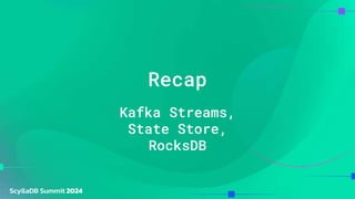 Recap
Kafka Streams,
State Store,
RocksDB
 