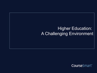 Higher Education:
A Challenging Environment
 
