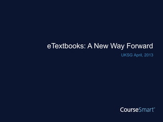 eTextbooks: A New Way Forward
                    UKSG April, 2013
 