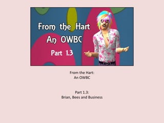From the Hart:
An OWBC
Part 1.3:
Brian, Bees and Business
 