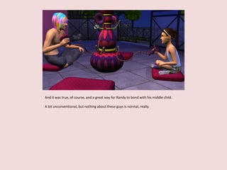 And it was true, of course, and a great way for Randy to bond with his middle child.
A bit unconventional, but nothing about these guys is normal, really.
 