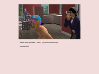 “Randy, dude, you have a robot? That is the coolest thing!”
“I know, man!”
 