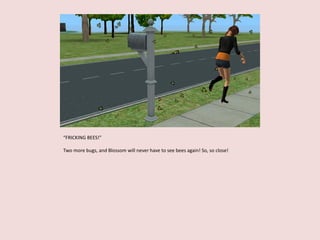 “FRICKING BEES!”
Two more bugs, and Blossom will never have to see bees again! So, so close!
 