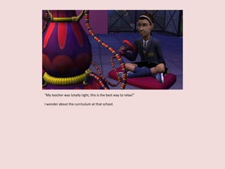 “My teacher was totally right, this is the best way to relax!”
I wonder about the curriculum at that school.
 