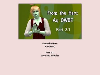 From the Hart:
An OWBC
Part 2.1:
Love and Bubbles
 