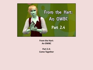 From the Hart:
An OWBC
Part 2.4:
Come Together
 
