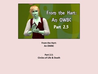 From the Hart:
An OWBC
Part 2.5:
Circles of Life & Death
 