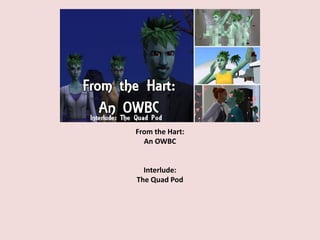 From the Hart:
An OWBC
Interlude:
The Quad Pod
 