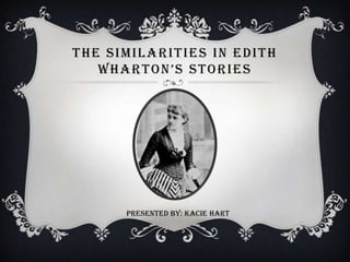 THE SIMILARITIES IN EDITH
WHARTON’S STORIES

Presented by: Kacie Hart

 