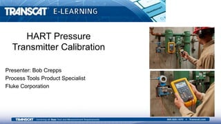 HART Pressure Transmitter
Calibration
Presenter: Bob Crepps
Process Tools Product Specialist
Fluke Corporation
HART Pressure
Transmitter Calibration
 