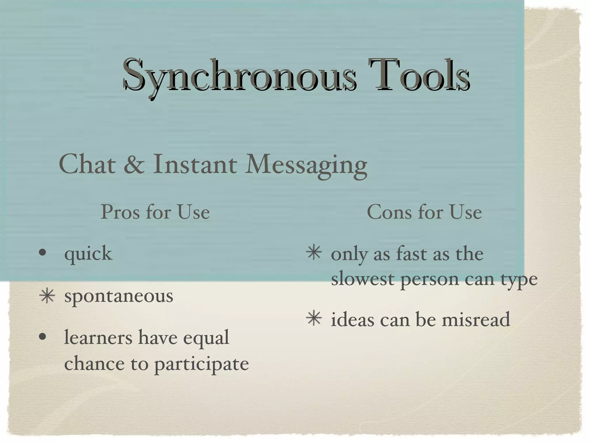 Synchronous Tools quick spontaneous learners have equal chance to participate Chat & Instant Messaging only as fast as the slowest person can type ideas can be misread Pros for Use Cons for Use 
