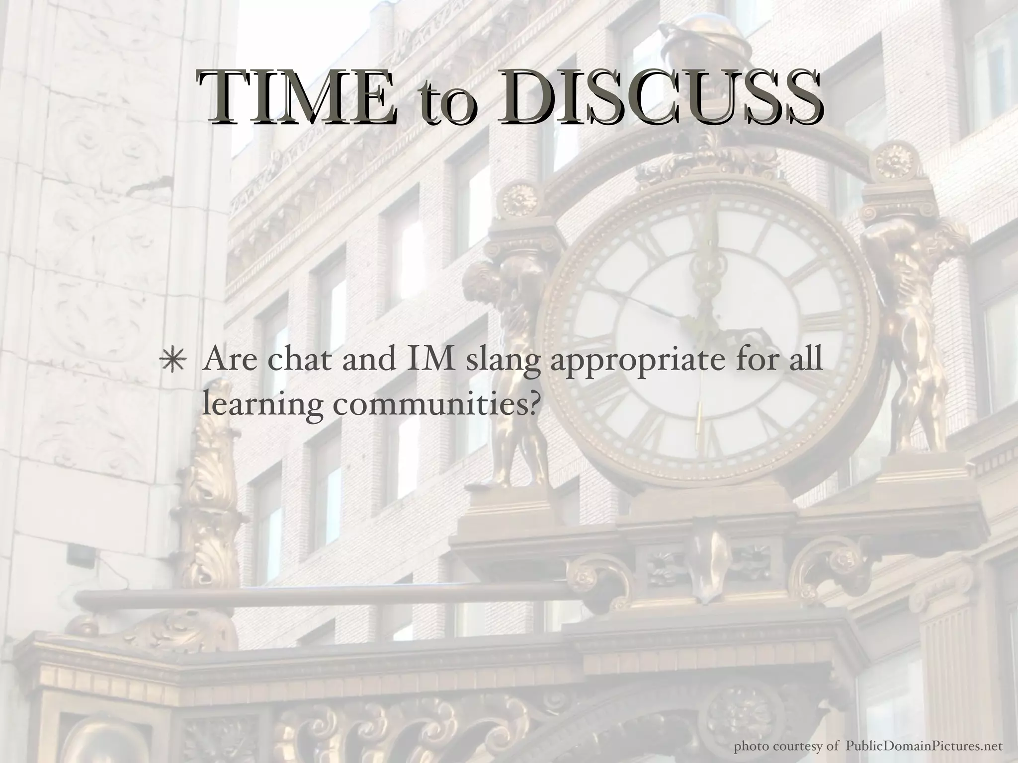 TIME to DISCUSS Are chat and IM slang appropriate for all learning communities? photo courtesy of  PublicDomainPictures.net 