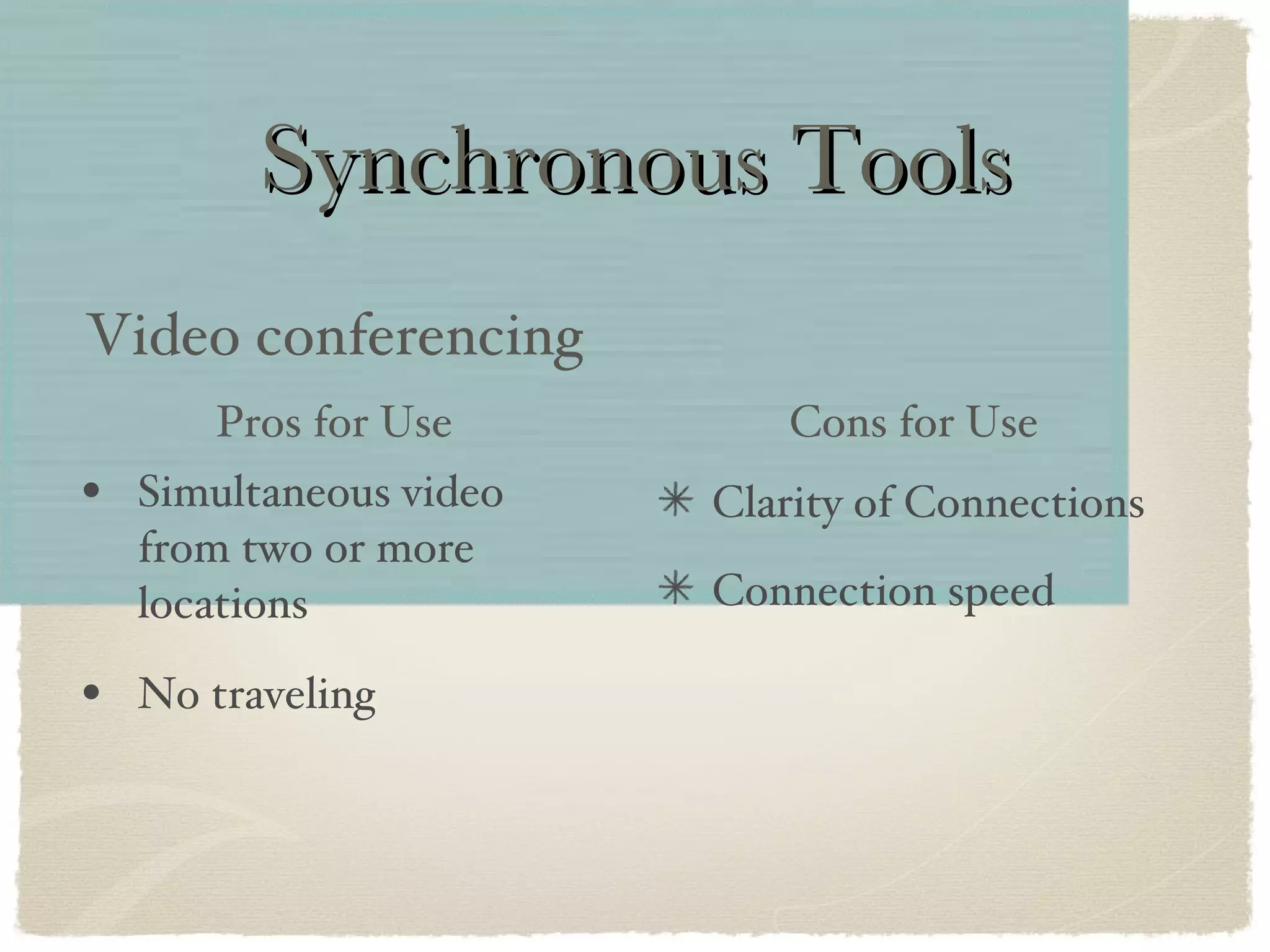 Synchronous Tools Simultaneous video from two or more locations No traveling Video conferencing Clarity of Connections Connection speed Pros for Use Cons for Use 