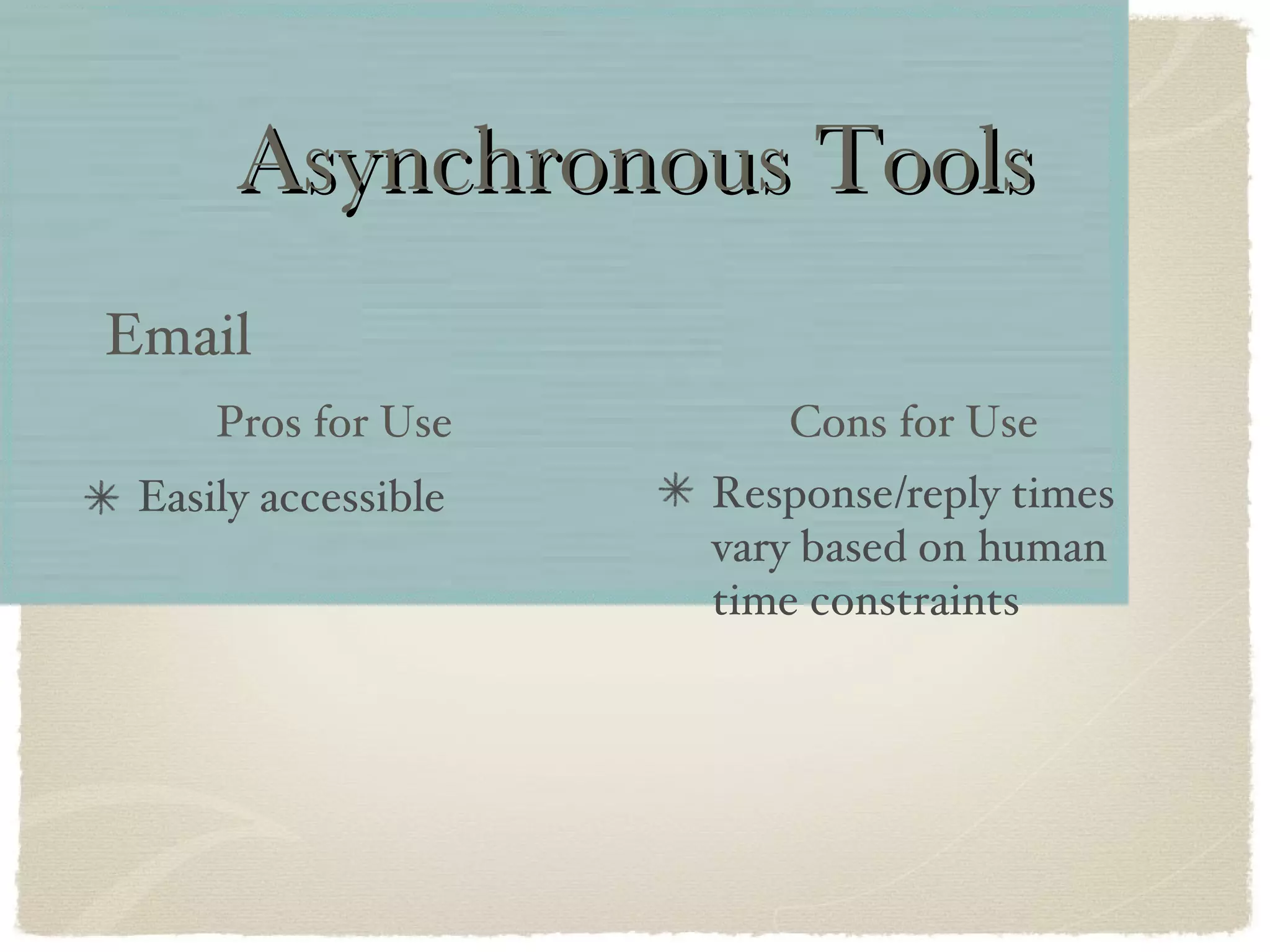 Asynchronous Tools Easily accessible Email Response/reply times vary based on human time constraints Pros for Use Cons for Use 