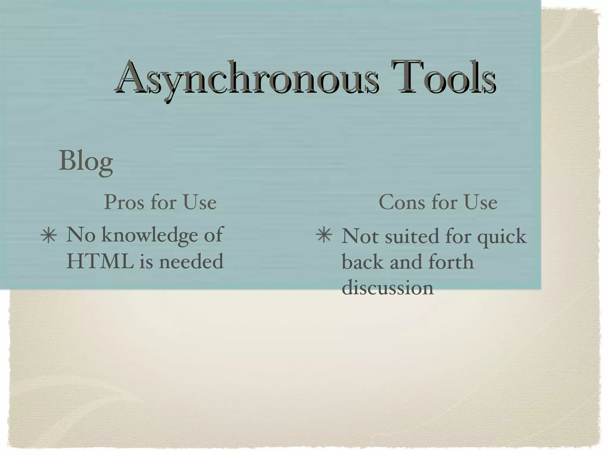 Asynchronous Tools No knowledge of HTML is needed Blog Not suited for quick back and forth discussion Pros for Use Cons for Use 