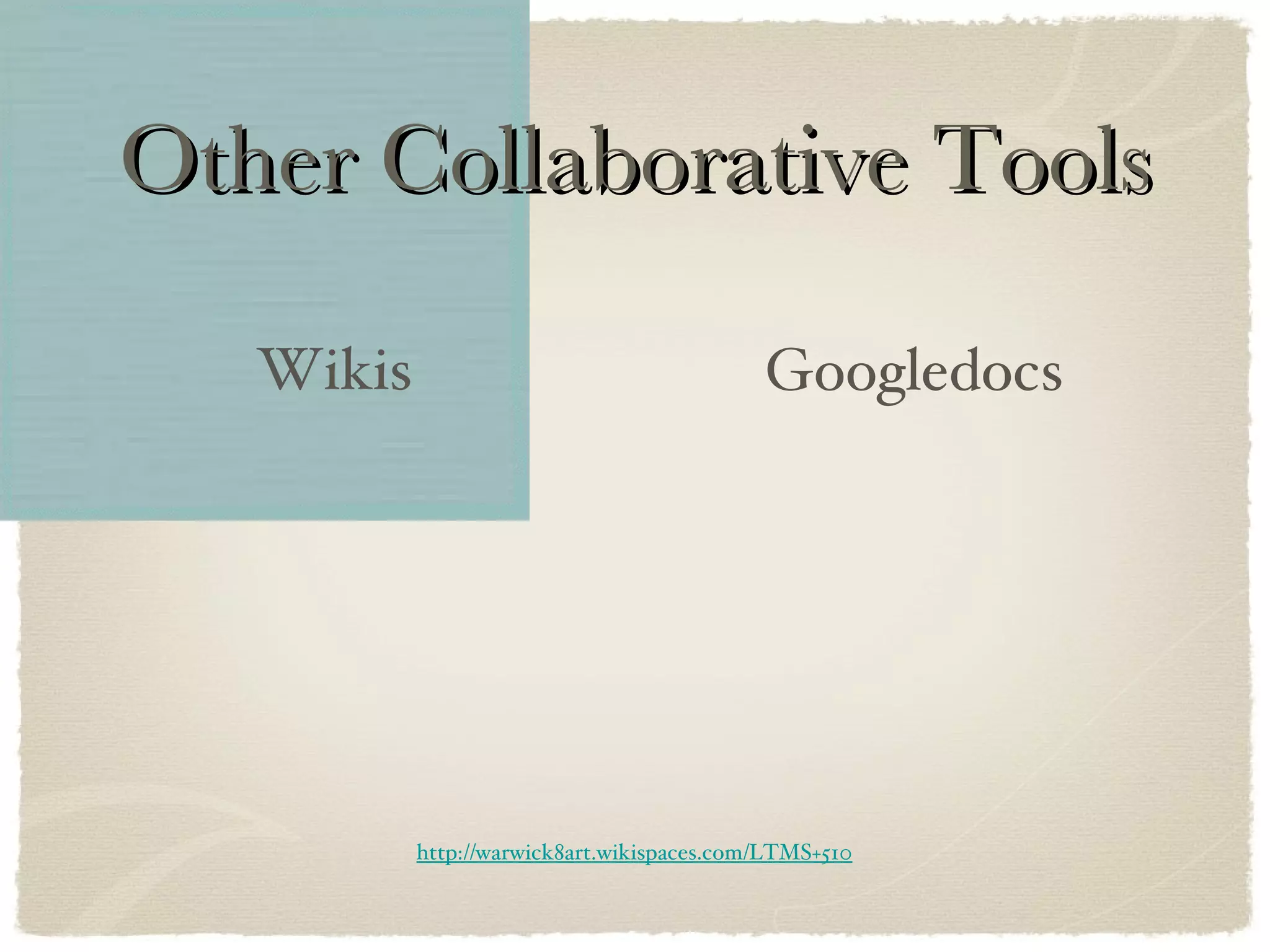 Other Collaborative Tools Wikis Googledocs http://warwick8art.wikispaces.com/LTMS+510 