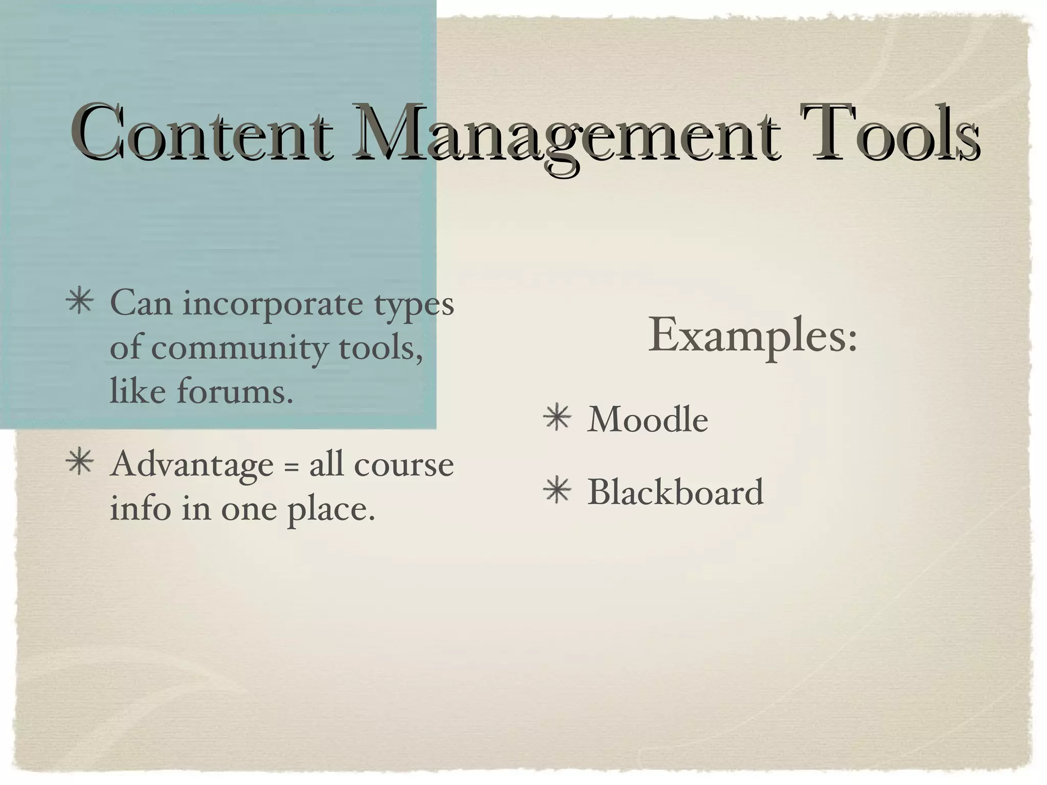 Content Management Tools Examples: Moodle Blackboard Can incorporate types of community tools, like forums. Advantage = all course info in one place. 