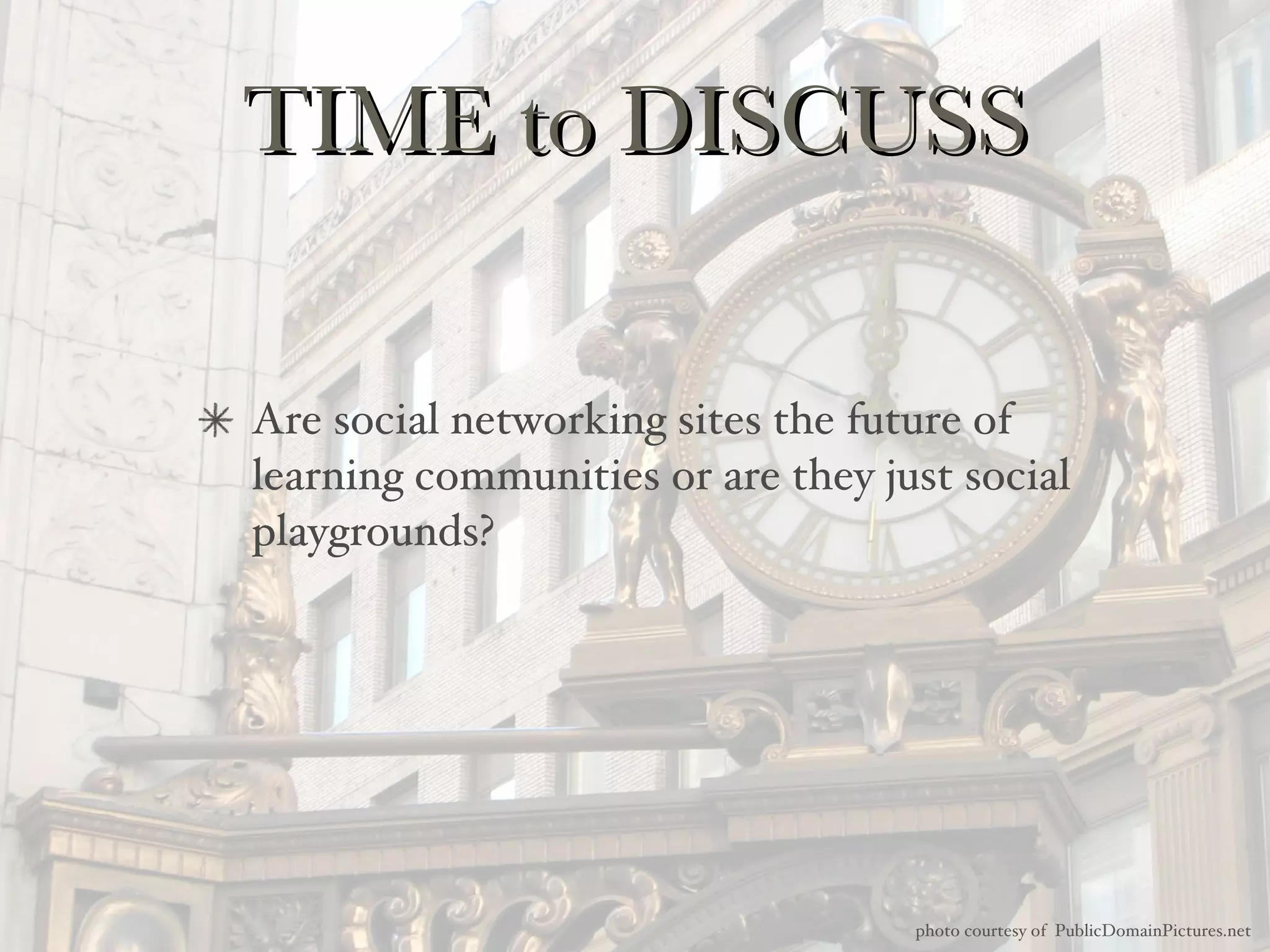 TIME to DISCUSS Are social networking sites the future of learning communities or are they just social playgrounds? photo courtesy of  PublicDomainPictures.net 