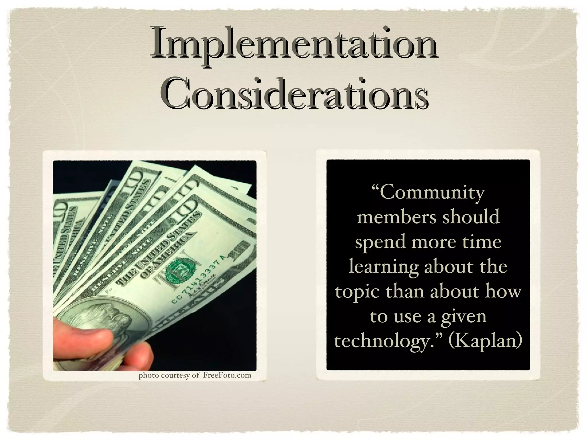 Implementation Considerations “ Community members should spend more time learning about the topic than about how to use a given technology.” (Kaplan) photo courtesy of  FreeFoto.com 