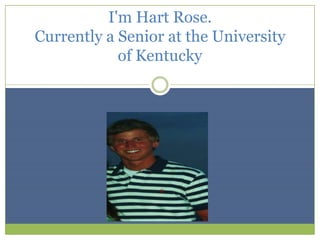 I'm Hart Rose.
Currently a Senior at the University
            of Kentucky
 