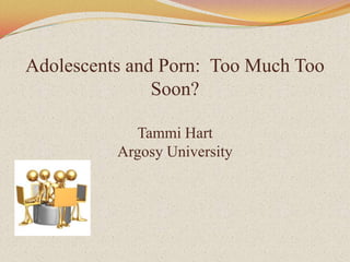 Adolescents and Porn:  Too Much Too Soon? Tammi HartArgosy University,[object Object]