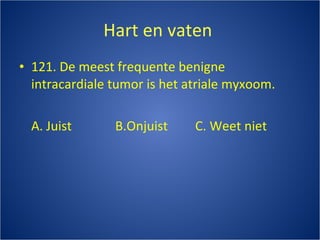 Hart en vaten  121. De meest frequente benigne intracardiale tumor is het atriale myxoom. A. Juist B.Onjuist C. Weet niet 