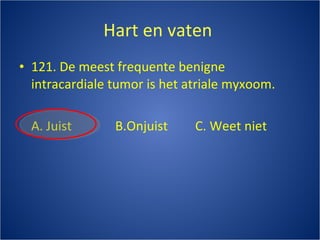 Hart en vaten  121. De meest frequente benigne intracardiale tumor is het atriale myxoom. A. Juist B.Onjuist C. Weet niet 