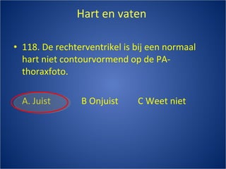 Hart en vaten  118. De rechterventrikel is bij een normaal hart niet contourvormend op de PA-thoraxfoto. A. Juist B Onjuist C Weet niet 
