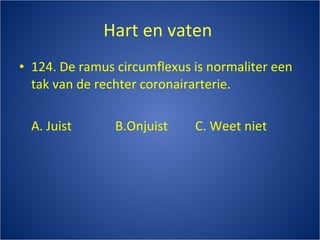 Hart en vaten  124. De ramus circumflexus is normaliter een tak van de rechter coronairarterie. A. Juist B.Onjuist C. Weet niet 