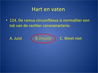 Hart en vaten  124. De ramus circumflexus is normaliter een tak van de rechter coronairarterie. A. Juist B.Onjuist C. Weet niet 