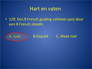 Hart en vaten  129. Een 8 French guiding catheter past door een 8 French sheath . A. Juist B.Onjuist C. Weet niet 