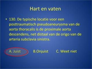 Hart en vaten  130. De typische locatie voor een posttraumatisch pseudoaneurysma van de aorta thoracalis is de proximale aorta descendens, net distaal van de origo van de arteria subclavia sinistra. A. Juist B.Onjuist C. Weet niet 