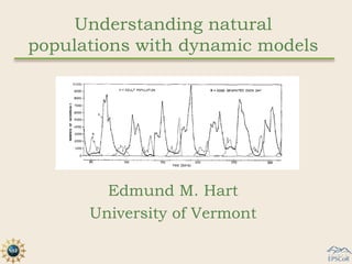 Understanding natural
populations with dynamic models




        Edmund M. Hart
      University of Vermont
 