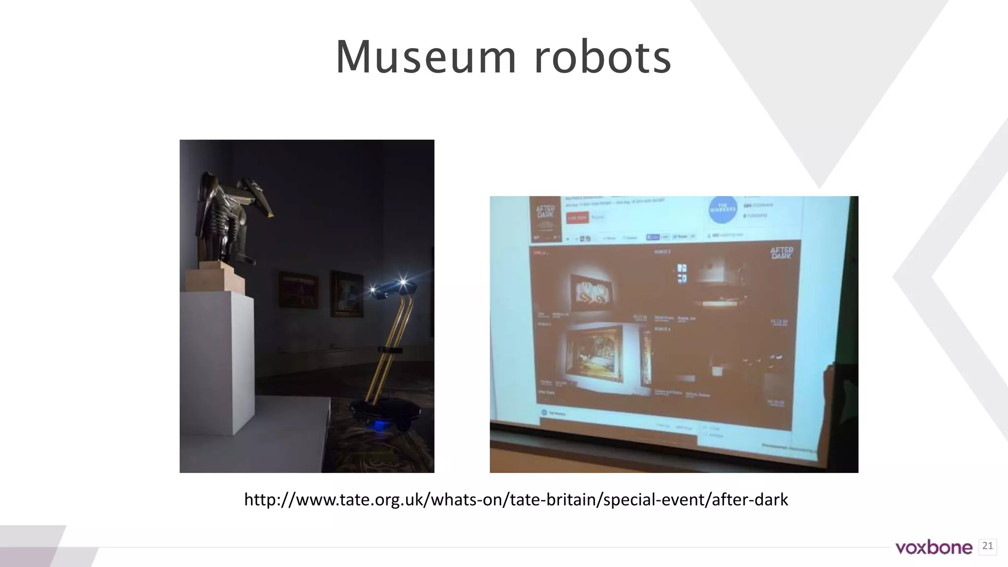 21
Museum robots
http://www.tate.org.uk/whats-on/tate-britain/special-event/after-dark
 