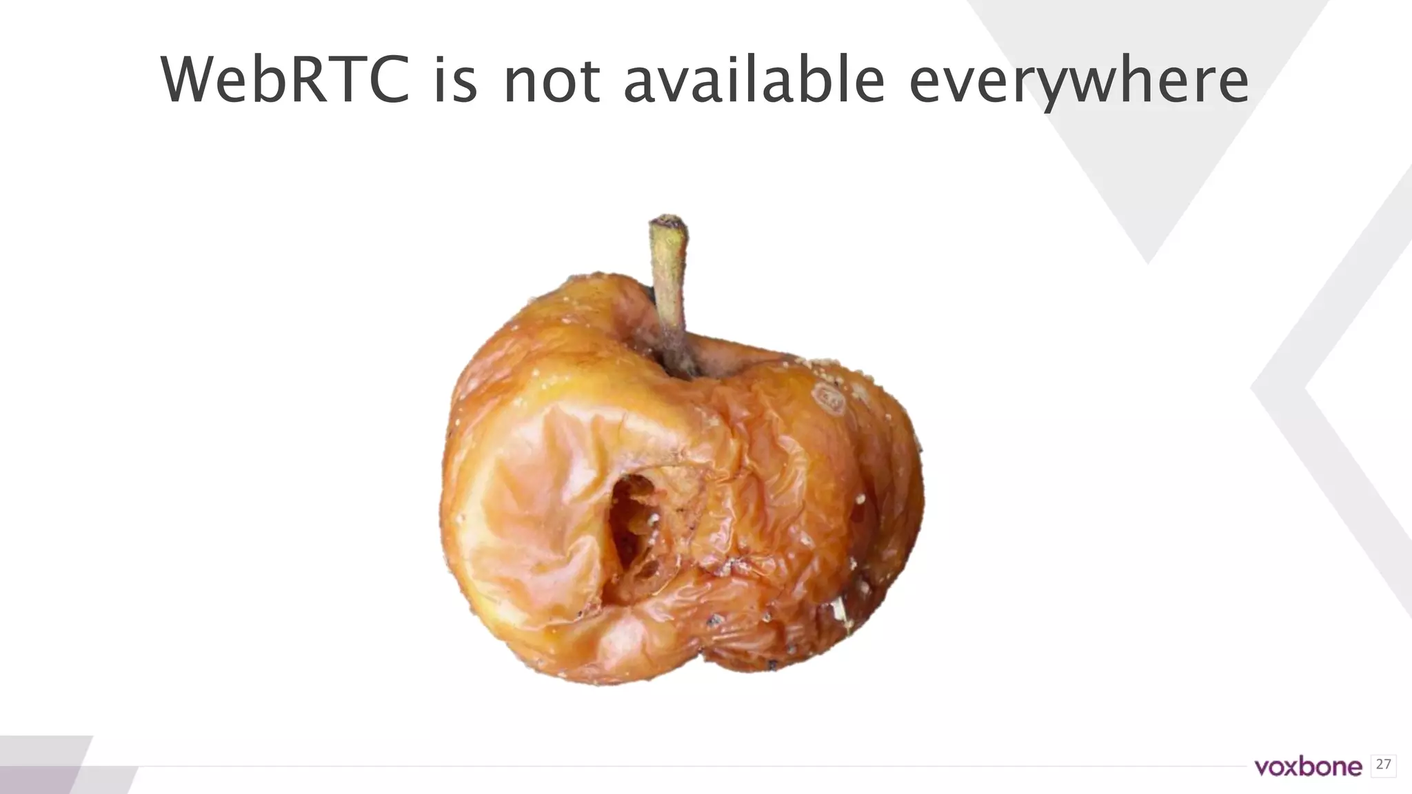 27
WebRTC is not available everywhere
 