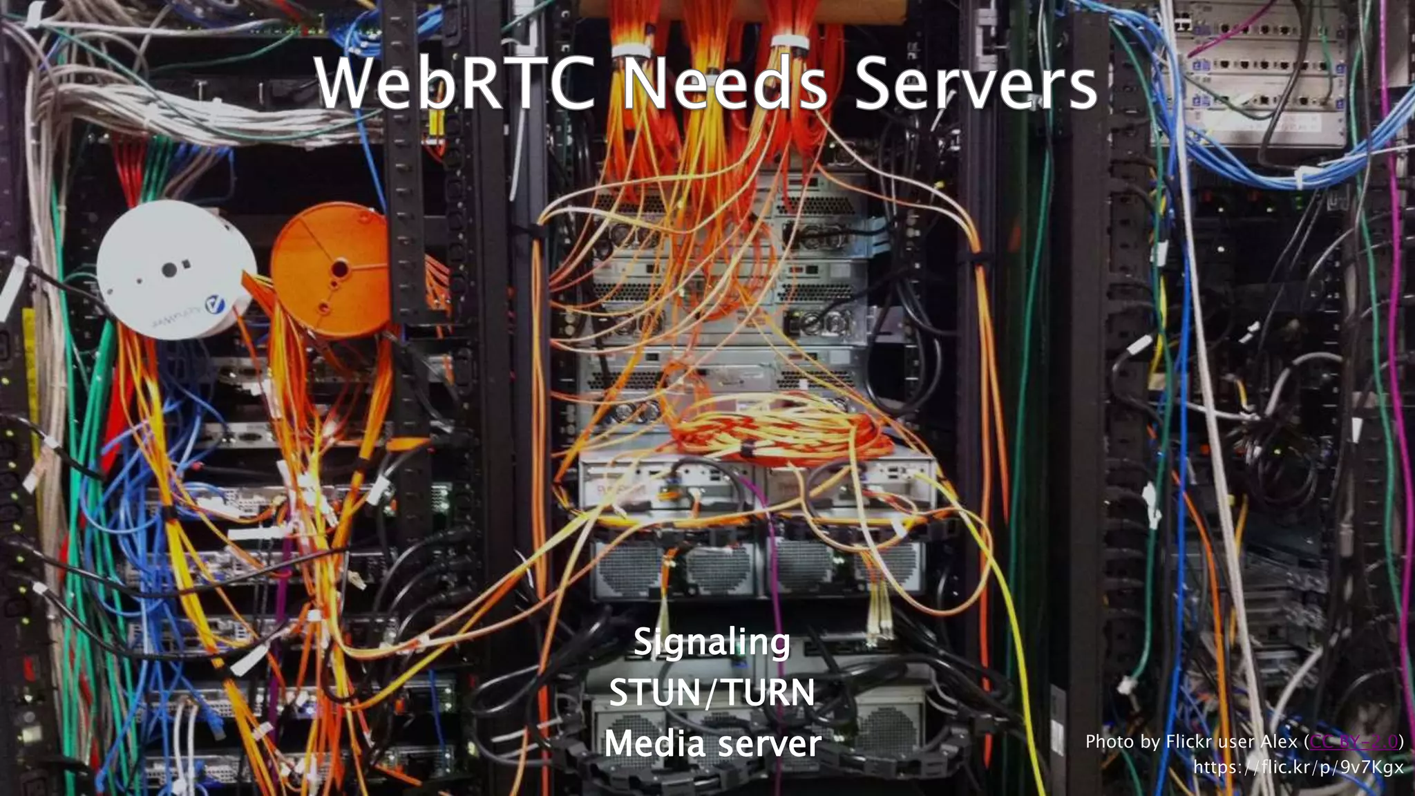 33
Signaling
STUN/TURN
Media server Photo by Flickr user Alex (CC BY-2.0)
https://flic.kr/p/9v7Kgx
 