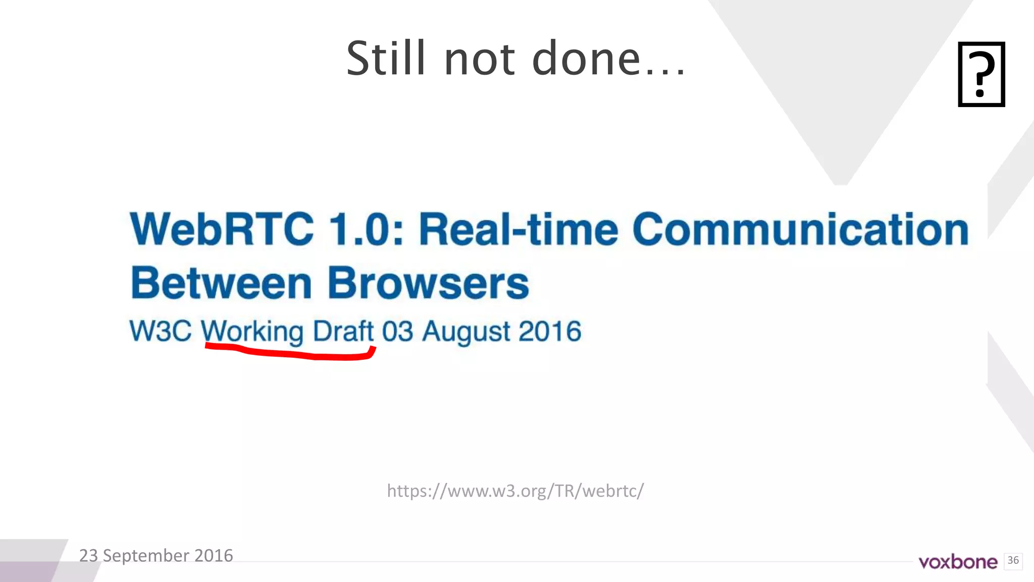 36
Still not done…
23 September 2016
https://www.w3.org/TR/webrtc/
🙁
 