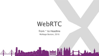 WebRTC
from * to Headline
MoNage Boston, 2016
 