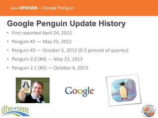 2014 DFWSEM – Google Penguin
Google Penguin Update History
• First reported April 24, 2012
• Penguin #2 — May 25, 2012
• P...