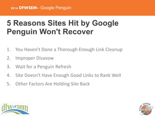 2014 DFWSEM– Google Penguin
5 Reasons Sites Hit by Google
Penguin Won't Recover
1. You Haven't Done a Thorough Enough Link...