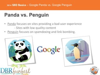 2014 SEO Basics – Google Panda vs. Google Penguin
Panda vs. Penguin
• Panda focuses on sites providing a bad user experien...