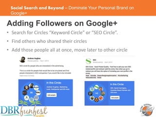 Social Search and Beyond – Dominate Your Personal Brand on
Google+
Adding Followers on Google+
• Search for Circles “Keywo...