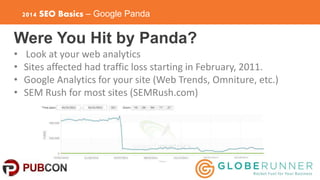 2014 SEO Basics – Google Panda 
Were You Hit by Panda? 
• Look at your web analytics 
• Sites affected had traffic loss st...