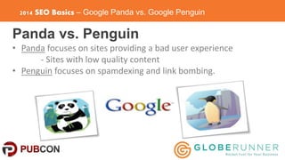 2014 SEO Basics – Google Panda vs. Google Penguin 
Panda vs. Penguin 
• Panda focuses on sites providing a bad user experi...