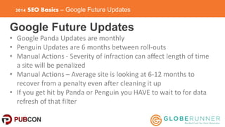 2014 SEO Basics – Google Future Updates 
Google Future Updates 
• Google Panda Updates are monthly 
• Penguin Updates are ...