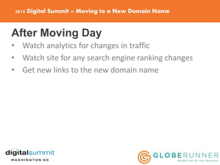 2015 Digital Summit – Moving to a New Domain Name
After Moving Day
• Watch analytics for changes in traffic
• Watch site for any search engine ranking changes
• Get new links to the new domain name
 