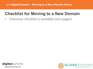 2015 Digital Summit – Moving to a New Domain Name
Checklist for Moving to a New Domain
• Extensive checklist is available (one-pager)
 